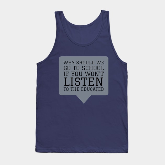 Why Should We Go to School if You Won't Listen to the Educated Tank Top by terrybain